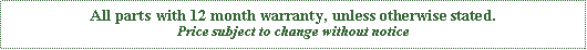 Text Box: All parts with 12 month warranty, unless otherwise stated.Price subject to change without notice
