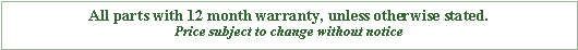 Text Box: All parts with 12 month warranty, unless otherwise stated.Price subject to change without notice
